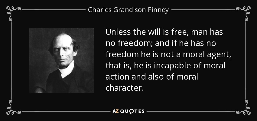 Unless the will is free, man has no freedom; and if he has no freedom he is not a moral agent, that is, he is incapable of moral action and also of moral character. - Charles Grandison Finney
