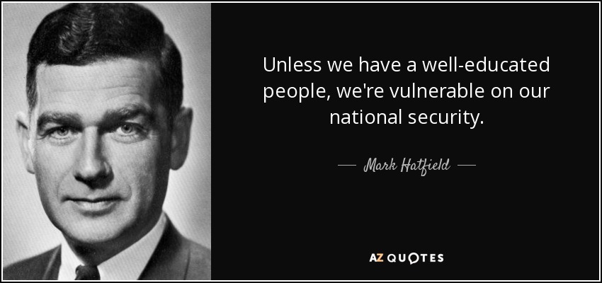 Unless we have a well-educated people, we're vulnerable on our national security. - Mark Hatfield