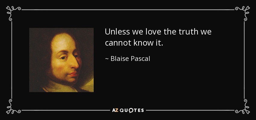 Unless we love the truth we cannot know it. - Blaise Pascal