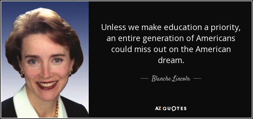Unless we make education a priority, an entire generation of Americans could miss out on the American dream. - Blanche Lincoln