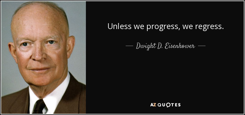 Unless we progress, we regress. - Dwight D. Eisenhower
