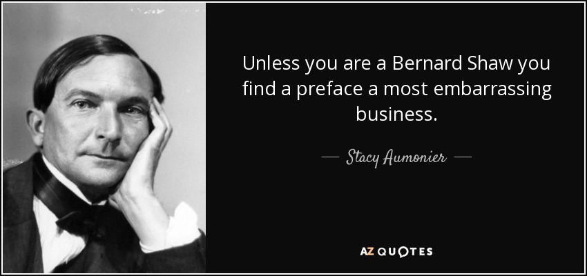 Unless you are a Bernard Shaw you find a preface a most embarrassing business. - Stacy Aumonier