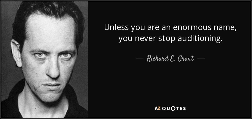Unless you are an enormous name, you never stop auditioning. - Richard E. Grant