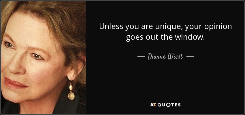 Unless you are unique, your opinion goes out the window. - Dianne Wiest