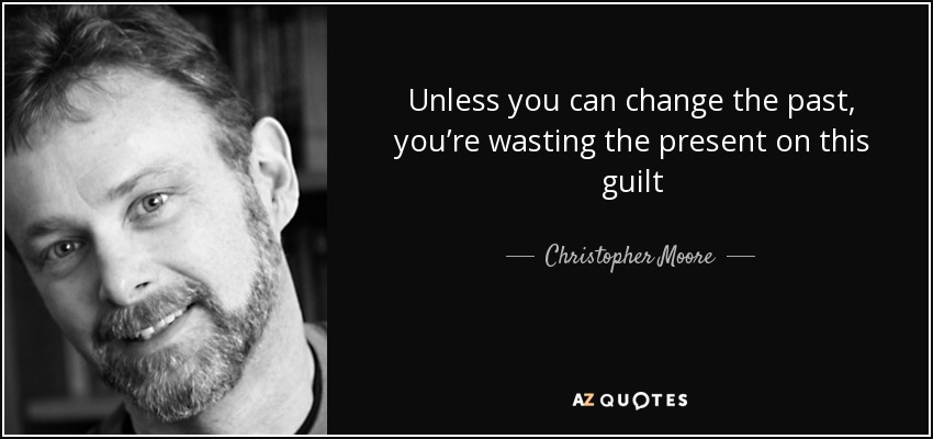 Unless you can change the past, you’re wasting the present on this guilt - Christopher Moore