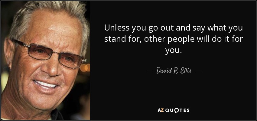 Unless you go out and say what you stand for, other people will do it for you. - David R. Ellis