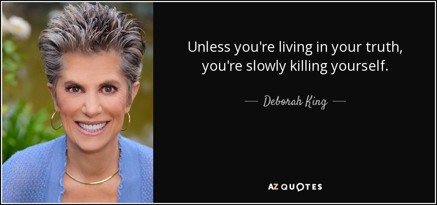 Unless you're living in your truth, you're slowly killing yourself. - Deborah King