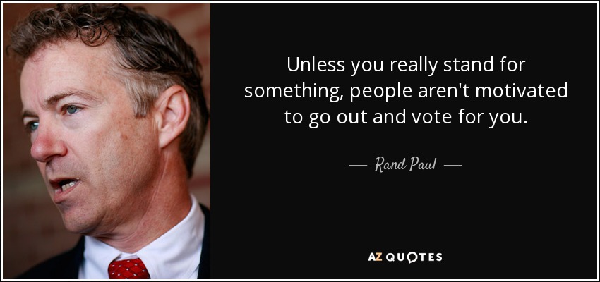 Unless you really stand for something, people aren't motivated to go out and vote for you. - Rand Paul