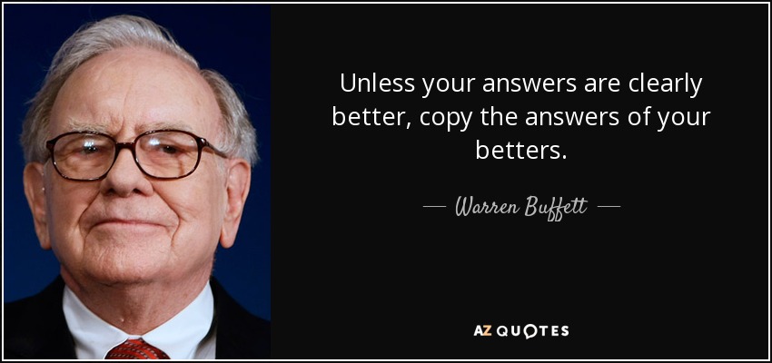 Unless your answers are clearly better, copy the answers of your betters. - Warren Buffett