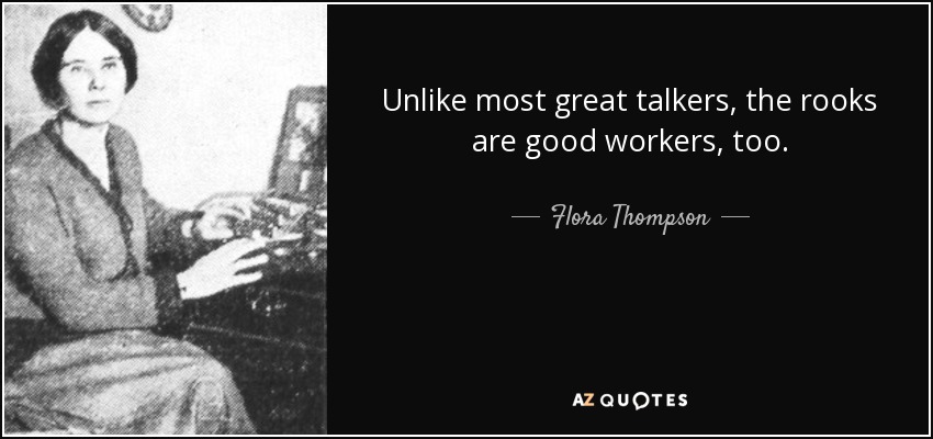 Unlike most great talkers, the rooks are good workers, too. - Flora Thompson