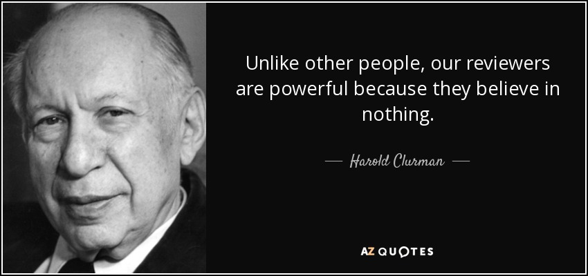 Unlike other people, our reviewers are powerful because they believe in nothing. - Harold Clurman