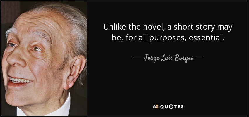 Unlike the novel, a short story may be, for all purposes, essential. - Jorge Luis Borges