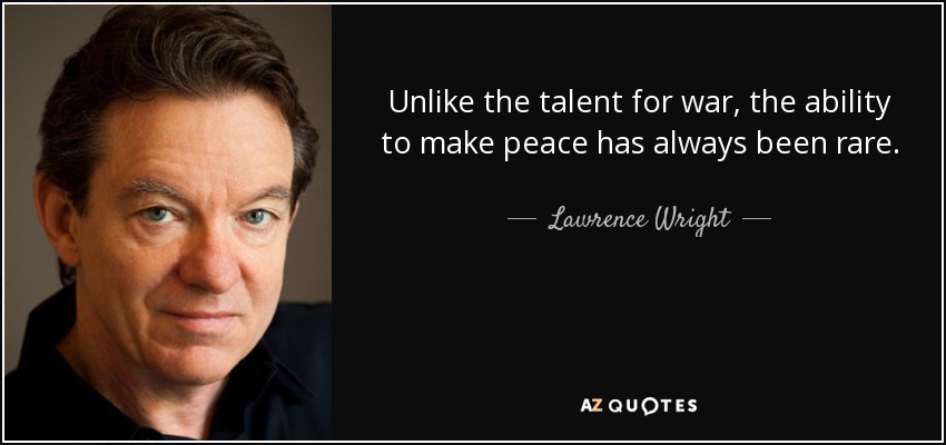 Unlike the talent for war, the ability to make peace has always been rare. - Lawrence Wright