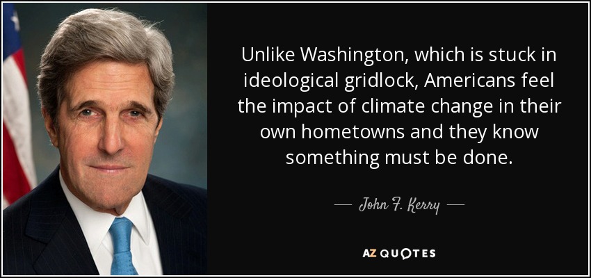 Unlike Washington, which is stuck in ideological gridlock, Americans feel the impact of climate change in their own hometowns and they know something must be done. - John F. Kerry