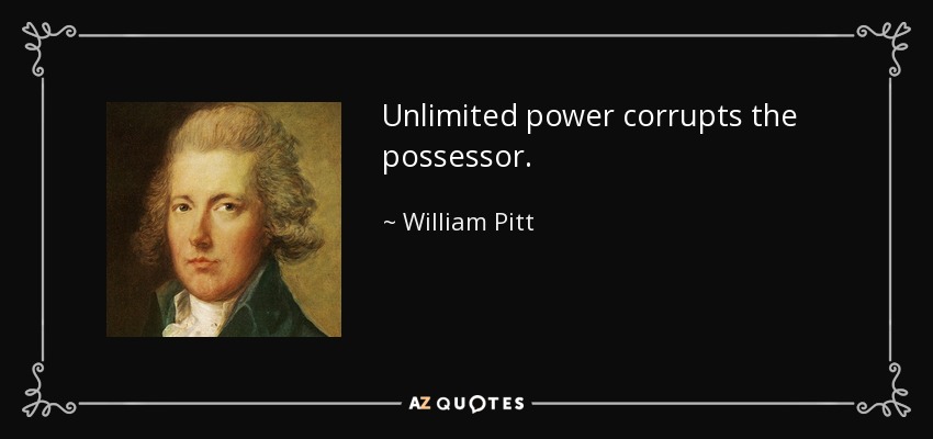Unlimited power corrupts the possessor. - William Pitt