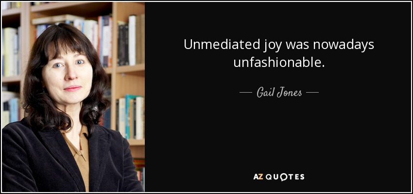 Unmediated joy was nowadays unfashionable. - Gail Jones