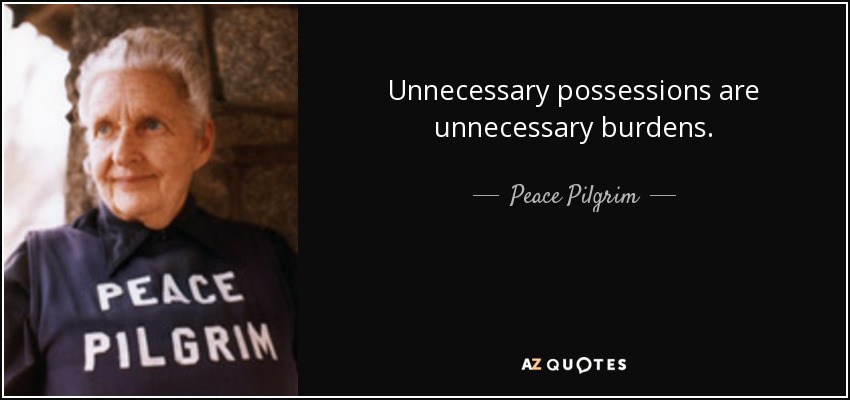 Unnecessary possessions are unnecessary burdens. - Peace Pilgrim