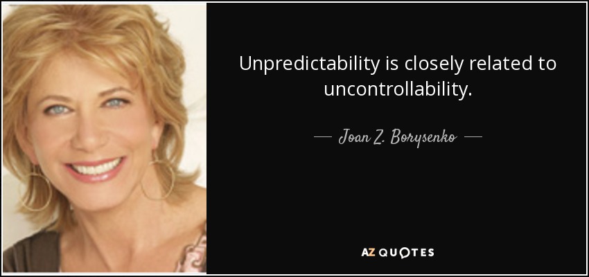 Unpredictability is closely related to uncontrollability. - Joan Z. Borysenko