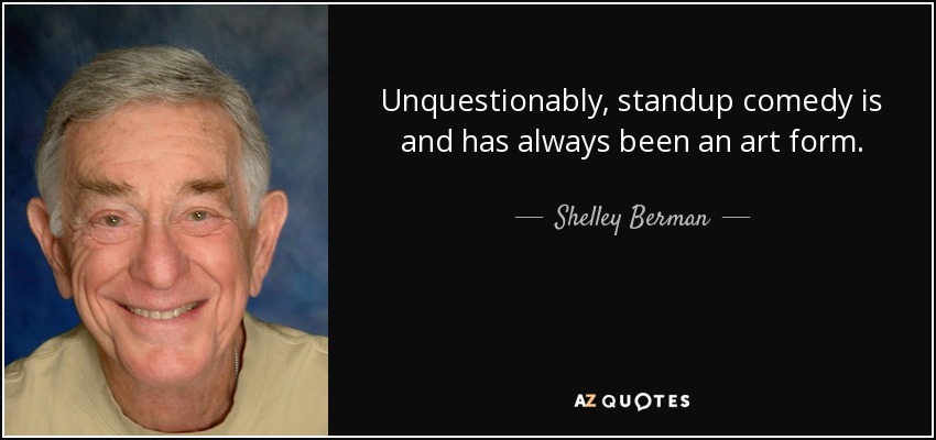 Unquestionably, standup comedy is and has always been an art form. - Shelley Berman