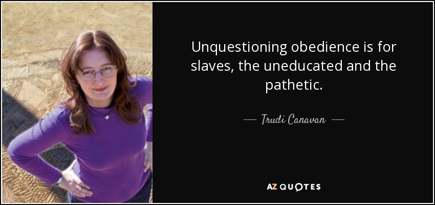 Unquestioning obedience is for slaves, the uneducated and the pathetic. - Trudi Canavan