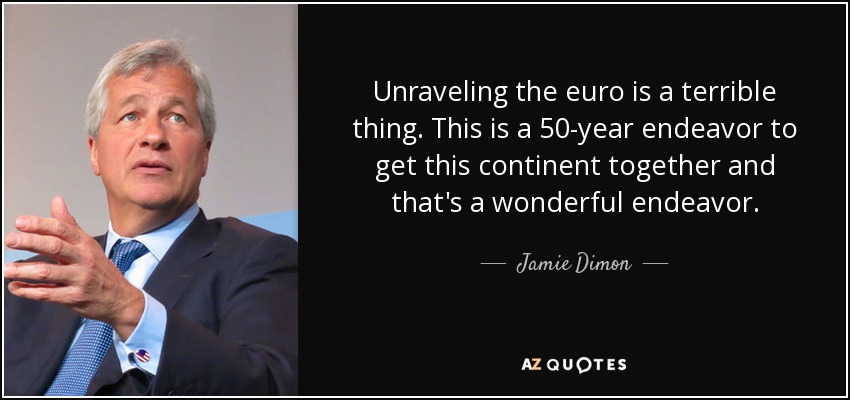 Unraveling the euro is a terrible thing. This is a 50-year endeavor to get this continent together and that's a wonderful endeavor. - Jamie Dimon