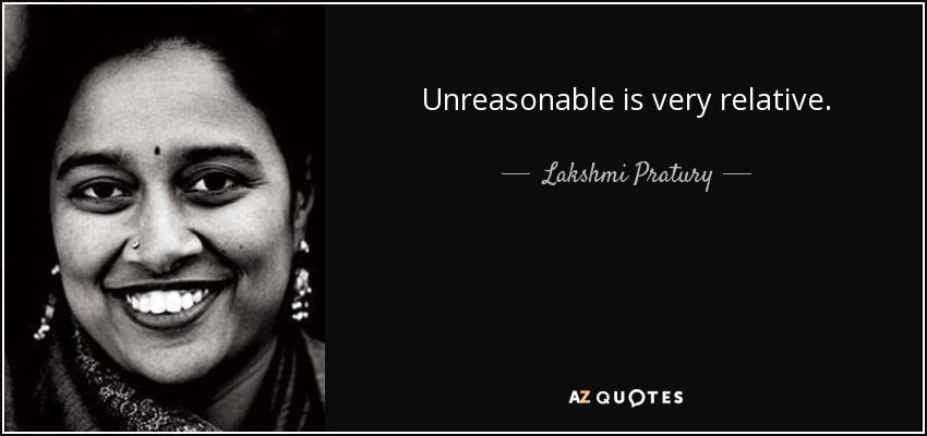 Unreasonable is very relative. - Lakshmi Pratury