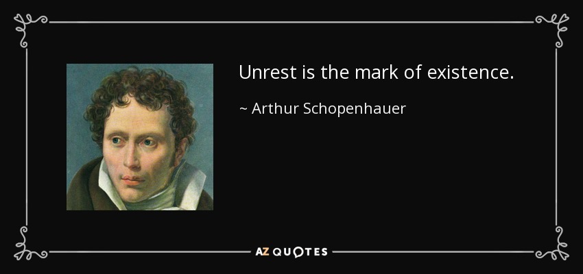 Unrest is the mark of existence. - Arthur Schopenhauer