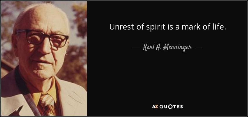 Unrest of spirit is a mark of life. - Karl A. Menninger