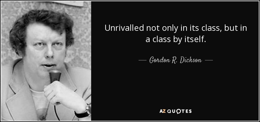 Unrivalled not only in its class, but in a class by itself. - Gordon R. Dickson