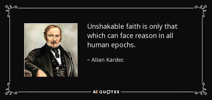 Unshakable faith is only that which can face reason in all human epochs. - Allan Kardec