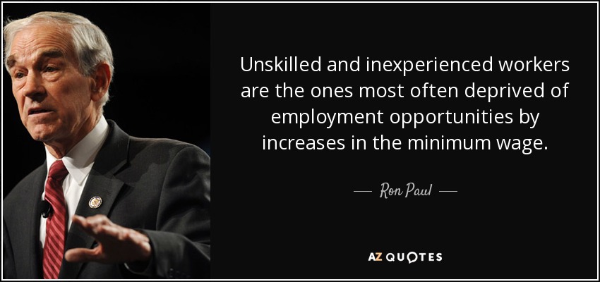 Unskilled and inexperienced workers are the ones most often deprived of employment opportunities by increases in the minimum wage. - Ron Paul