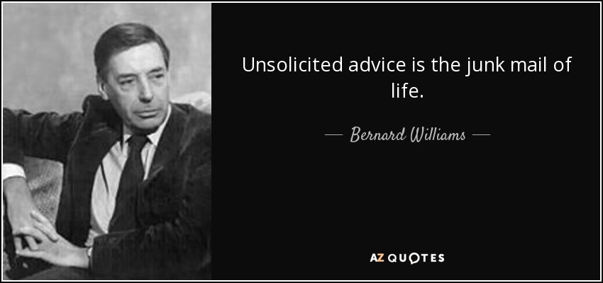 Unsolicited advice is the junk mail of life. - Bernard Williams