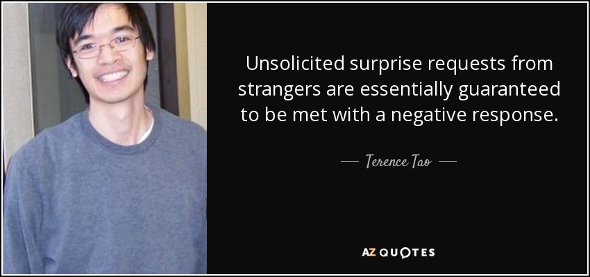 Unsolicited surprise requests from strangers are essentially guaranteed to be met with a negative response. - Terence Tao