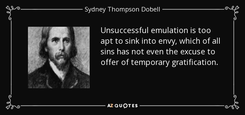 Unsuccessful emulation is too apt to sink into envy, which of all sins has not even the excuse to offer of temporary gratification. - Sydney Thompson Dobell