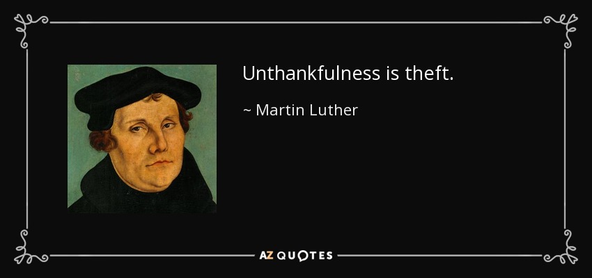 Unthankfulness is theft. - Martin Luther