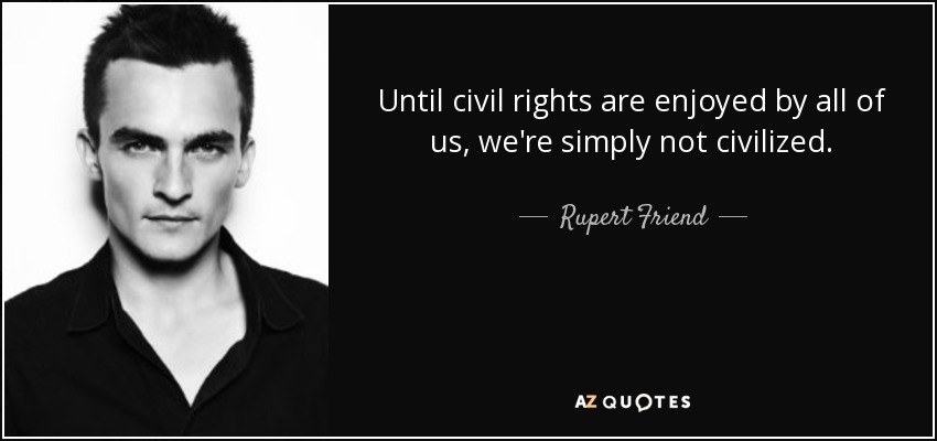 Until civil rights are enjoyed by all of us, we're simply not civilized. - Rupert Friend