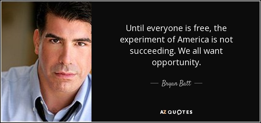 Until everyone is free, the experiment of America is not succeeding. We all want opportunity. - Bryan Batt