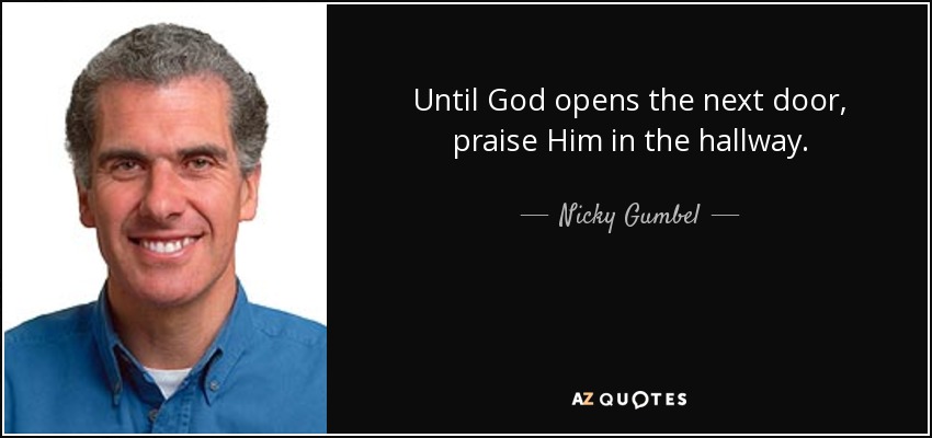 Until God opens the next door, praise Him in the hallway. - Nicky Gumbel