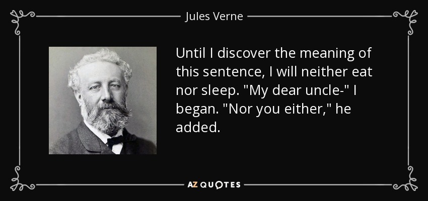 Until I discover the meaning of this sentence, I will neither eat nor sleep. 