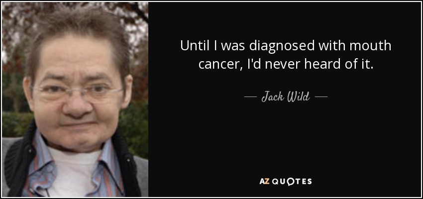Until I was diagnosed with mouth cancer, I'd never heard of it. - Jack Wild