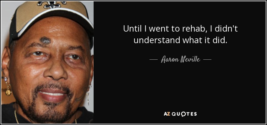 Until I went to rehab, I didn't understand what it did. - Aaron Neville