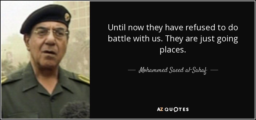 Until now they have refused to do battle with us. They are just going places. - Mohammed Saeed al-Sahaf