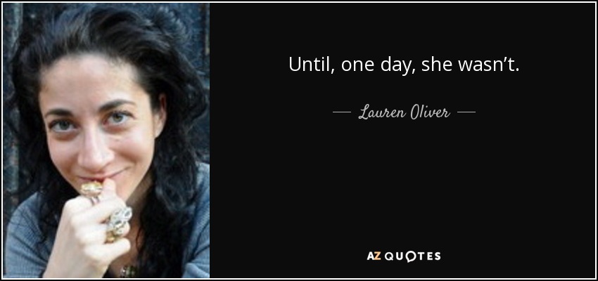 Until, one day, she wasn’t. - Lauren Oliver