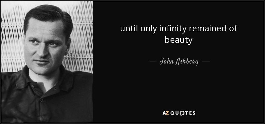 until only infinity remained of beauty - John Ashbery