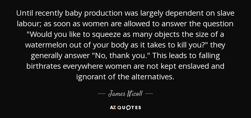 Until recently baby production was largely dependent on slave labour; as soon as women are allowed to answer the question 