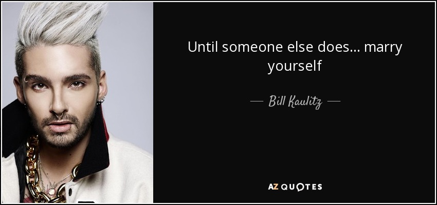 Until someone else does... marry yourself - Bill Kaulitz