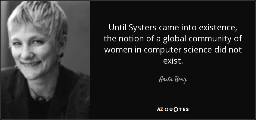 Until Systers came into existence, the notion of a global community of women in computer science did not exist. - Anita Borg