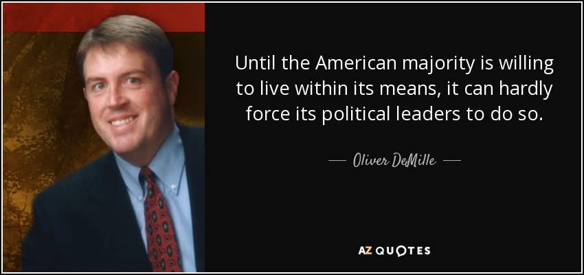 Until the American majority is willing to live within its means, it can hardly force its political leaders to do so. - Oliver DeMille