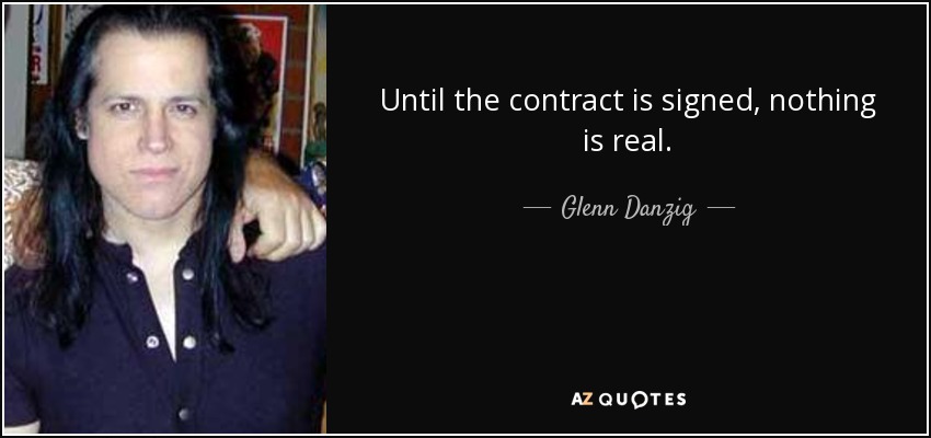 Until the contract is signed, nothing is real. - Glenn Danzig