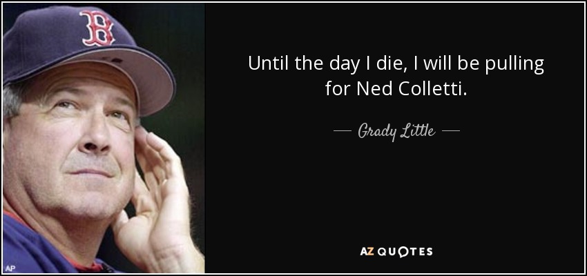 Until the day I die, I will be pulling for Ned Colletti. - Grady Little